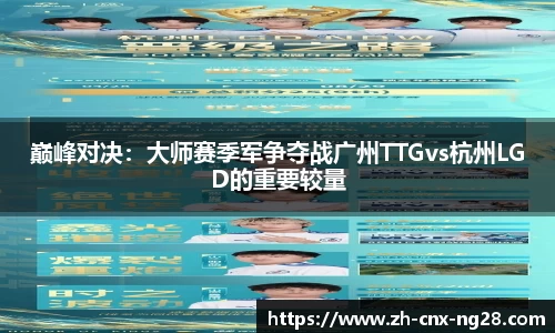 巅峰对决：大师赛季军争夺战广州TTGvs杭州LGD的重要较量