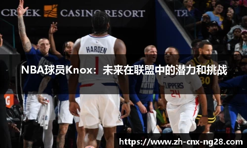 NBA球员Knox：未来在联盟中的潜力和挑战