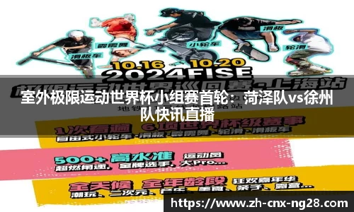 室外极限运动世界杯小组赛首轮：菏泽队vs徐州队快讯直播