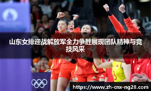 山东女排迎战解放军全力争胜展现团队精神与竞技风采
